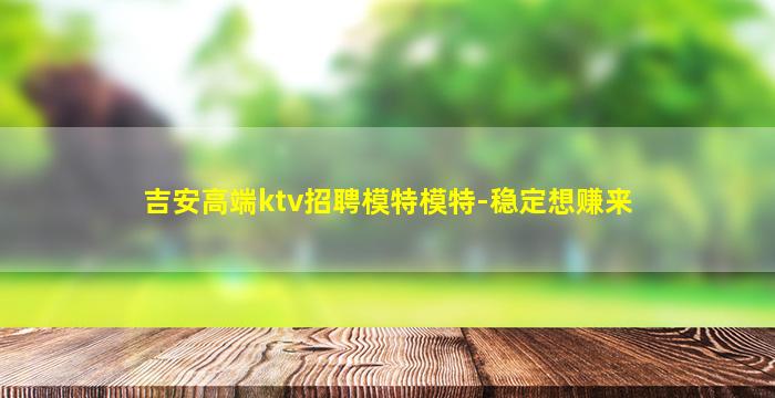 吉安高端ktv招聘模特模特-稳定想赚来